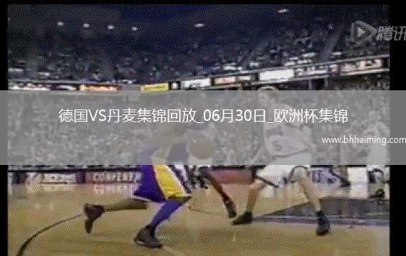 06月30日歐洲杯1/8決賽德國vs丹麥精彩片段