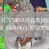 03月06日歐冠1/8決賽首回合拜仁慕尼黑vs勒沃庫森進(jìn)球視頻