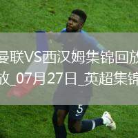 07月27日英超夏季賽曼聯vs西漢姆聯進球視頻