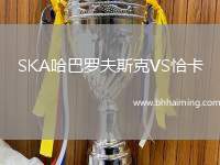 SKA哈巴羅夫斯克VS恰卡