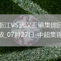 07月27日中超第18輪浙江vs武漢三鎮片段