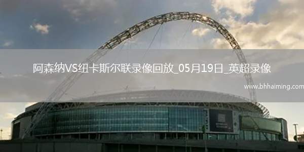 英超第37輪阿森納1-0紐卡斯爾聯