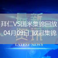 04月09日歐冠1/4決賽首回合拜仁慕尼黑vs國際米蘭進球視頻