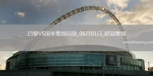 06月01日歐冠決賽巴黎圣日耳曼vs國際米蘭進球視頻