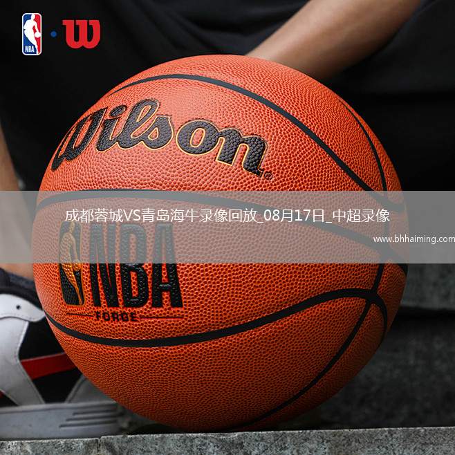 08月17日中超第21輪成都蓉城vs青島海牛全場(chǎng)錄像