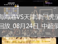 08月24日中超第22輪上海海港vs天津津門虎全場錄像