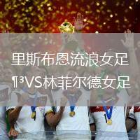 里斯布恩流浪女足VS林菲爾德女足