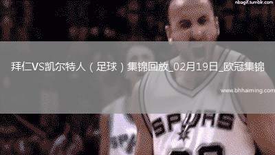 02月19日歐冠淘汰賽附加賽次回合拜仁vs凱爾特人進(jìn)球視頻