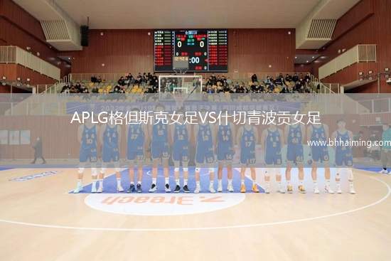 APLG格但斯克女足VS什切青波貢女足