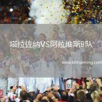 塔拉佐納VS阿拉維斯B隊