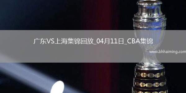 04月11日CBA季后賽首輪12進8G3 廣東 - 上海 精彩鏡頭