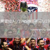 莫雷拉人U19VS維多利亞U19