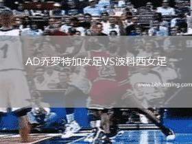 AD喬羅特加女足VS波科西女足