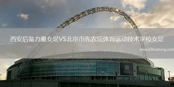 西安后備力量女足VS北京市先農壇體育運動技術學校女足