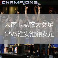 云南玉昆農大女足VS淮安淮翎女足