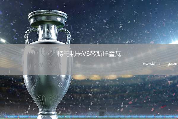 特馬利卡VS琴斯托霍瓦
