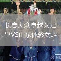 長春大眾卓越女足VS山東體彩女足