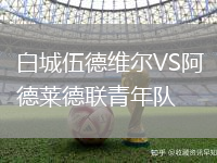 白城伍德維爾VS阿德萊德聯青年隊