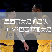墨西哥女足明星隊(duì)VS巴塞羅那女足