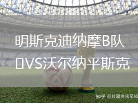 明斯克迪納摩B隊VS沃爾納平斯克