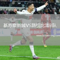 基蘇察新城VS路梳比洛B隊(duì)