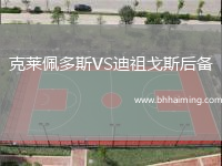 克萊佩多斯VS迪祖戈斯后備