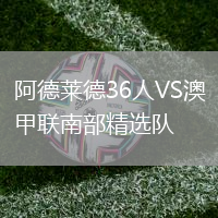 阿德萊德36人VS澳甲聯南部精選隊